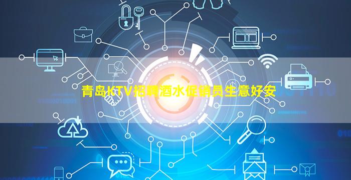 青岛KTV招聘酒水促销员生意好安